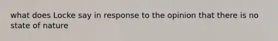 what does Locke say in response to the opinion that there is no state of nature