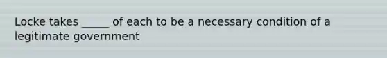 Locke takes _____ of each to be a necessary condition of a legitimate government