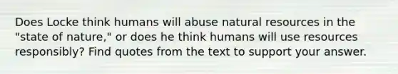 Does Locke think humans will abuse natural resources in the "state of nature," or does he think humans will use resources responsibly? Find quotes from the text to support your answer.