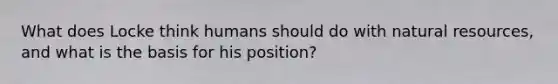 What does Locke think humans should do with natural resources, and what is the basis for his position?