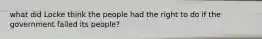 what did Locke think the people had the right to do if the government failed its people?