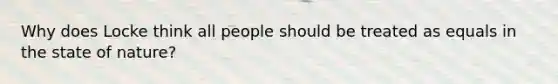 Why does Locke think all people should be treated as equals in the state of nature?