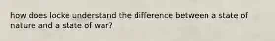 how does locke understand the difference between a state of nature and a state of war?
