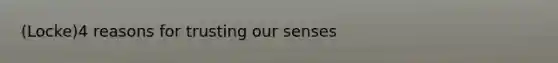 (Locke)4 reasons for trusting our senses