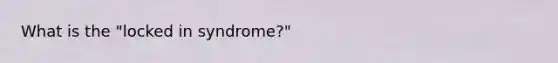 What is the "locked in syndrome?"