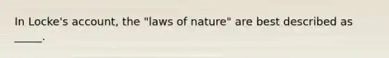 In Locke's account, the "laws of nature" are best described as _____.