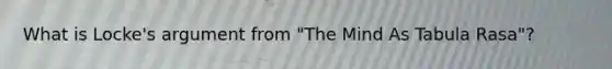What is Locke's argument from "The Mind As Tabula Rasa"?