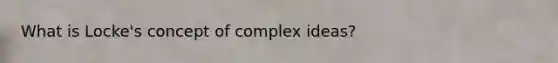 What is Locke's concept of complex ideas?