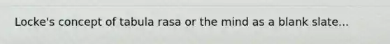 Locke's concept of tabula rasa or the mind as a blank slate...