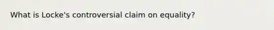 What is Locke's controversial claim on equality?
