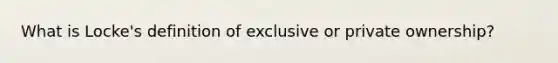 What is Locke's definition of exclusive or private ownership?