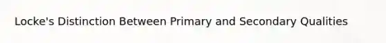 Locke's Distinction Between Primary and Secondary Qualities