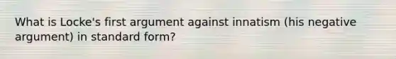 What is Locke's first argument against innatism (his negative argument) in standard form?