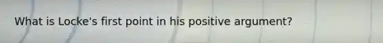 What is Locke's first point in his positive argument?