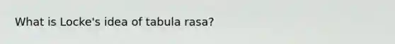 What is Locke's idea of tabula rasa?