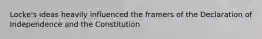 Locke's ideas heavily influenced the framers of the Declaration of Independence and the Constitution