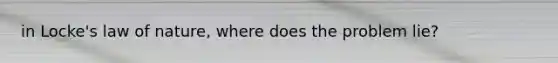 in Locke's law of nature, where does the problem lie?