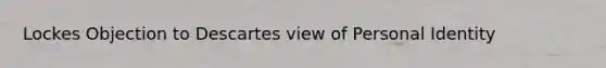 Lockes Objection to Descartes view of Personal Identity