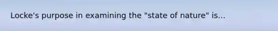 Locke's purpose in examining the "state of nature" is...