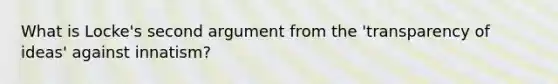 What is Locke's second argument from the 'transparency of ideas' against innatism?