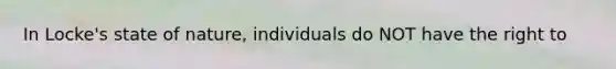 In Locke's state of nature, individuals do NOT have the right to