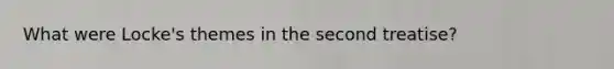 What were Locke's themes in the second treatise?