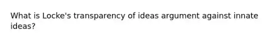 What is Locke's transparency of ideas argument against innate ideas?