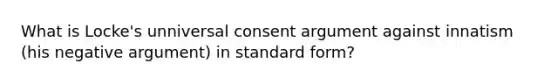 What is Locke's unniversal consent argument against innatism (his negative argument) in standard form?