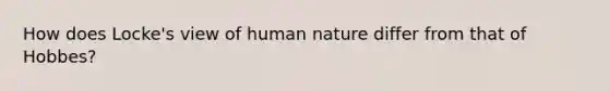 How does Locke's view of human nature differ from that of Hobbes?