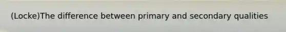 (Locke)The difference between primary and secondary qualities