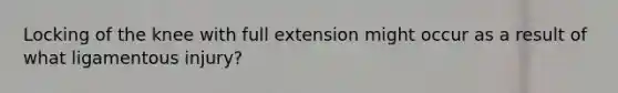 Locking of the knee with full extension might occur as a result of what ligamentous injury?