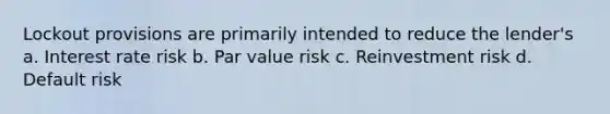 Lockout provisions are primarily intended to reduce the lender's a. Interest rate risk b. Par value risk c. Reinvestment risk d. Default risk