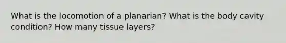 What is the locomotion of a planarian? What is the body cavity condition? How many tissue layers?