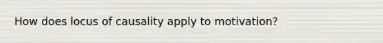 How does locus of causality apply to motivation?