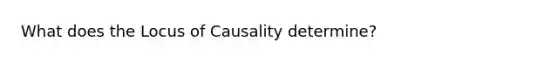 What does the Locus of Causality determine?