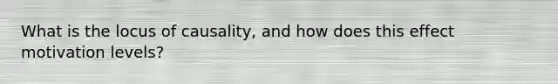 What is the locus of causality, and how does this effect motivation levels?