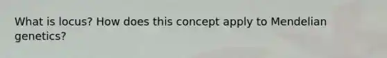 What is locus? How does this concept apply to Mendelian genetics?