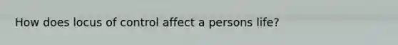 How does locus of control affect a persons life?