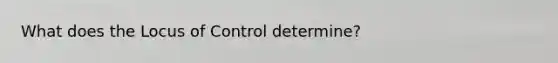 What does the Locus of Control determine?