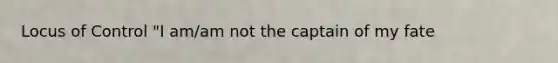 Locus of Control "I am/am not the captain of my fate