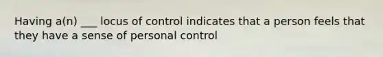 Having a(n) ___ locus of control indicates that a person feels that they have a sense of personal control