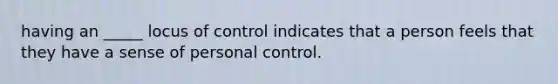 having an _____ locus of control indicates that a person feels that they have a sense of personal control.