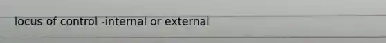 locus of control -internal or external