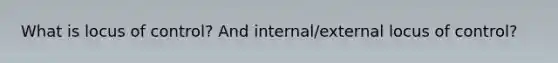 What is locus of control? And internal/external locus of control?