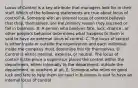 Locus of Control is a key attribute that managers look for in their staff. Which of the following statements are true about locus of control? A. Someone with an internal locus of control believes that they, themselves, are the primary reason they succeed or fail in business. B. A person who believes fate, luck, chance , or other people's behavior determines what happens to them is said to have an external locus of control. C. The locus of control is either inside or outside the organization and each individual inside the company must determine this for themselves. D. Control is either internal, external, or neutral. The locus of control is the place a supervisor places the control within the department, either internally to the department, outside the department, or nowhere at all. E. Someone who relies on good luck and fate to help them succeed in business is said to have an internal locus of control