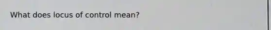 What does locus of control mean?