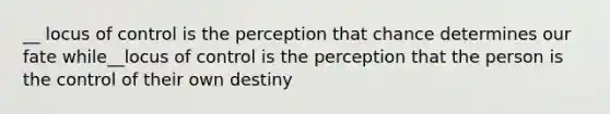 __ locus of control is the perception that chance determines our fate while__locus of control is the perception that the person is the control of their own destiny