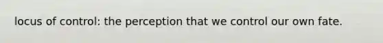 locus of control: the perception that we control our own fate.