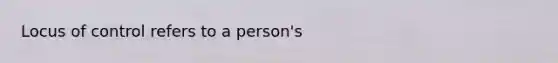 Locus of control refers to a person's