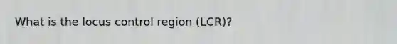 What is the locus control region (LCR)?